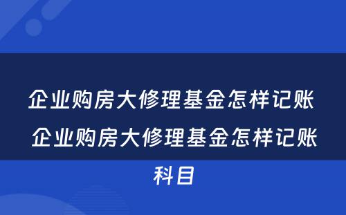 企业购房大修理基金怎样记账 企业购房大修理基金怎样记账科目