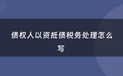 债权人以资抵债税务处理怎么写 