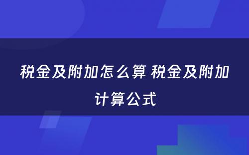 税金及附加怎么算 税金及附加计算公式