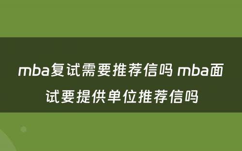 mba复试需要推荐信吗 mba面试要提供单位推荐信吗