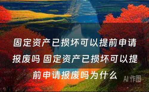 固定资产已损坏可以提前申请报废吗 固定资产已损坏可以提前申请报废吗为什么