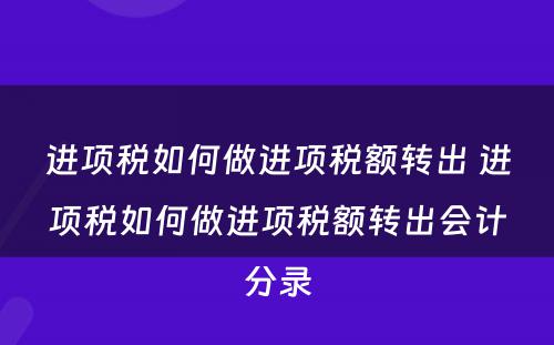 进项税如何做进项税额转出 进项税如何做进项税额转出会计分录