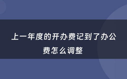 上一年度的开办费记到了办公费怎么调整 