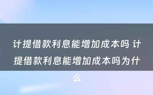 计提借款利息能增加成本吗 计提借款利息能增加成本吗为什么