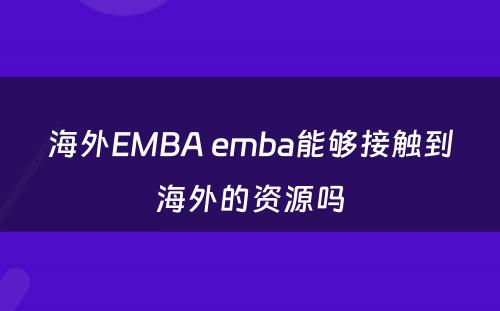 海外EMBA emba能够接触到海外的资源吗