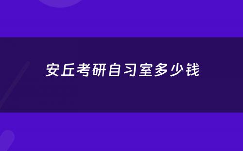 安丘考研自习室多少钱