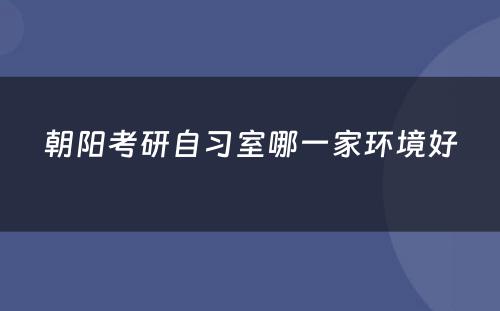 朝阳考研自习室哪一家环境好