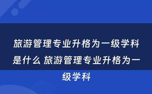 旅游管理专业升格为一级学科是什么 旅游管理专业升格为一级学科