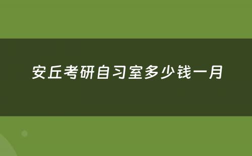 安丘考研自习室多少钱一月