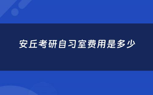 安丘考研自习室费用是多少