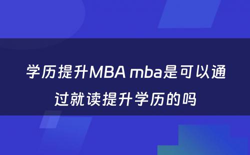 学历提升MBA mba是可以通过就读提升学历的吗