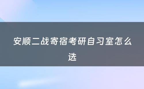 安顺二战寄宿考研自习室怎么选