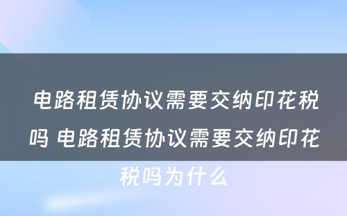 电路租赁协议需要交纳印花税吗 电路租赁协议需要交纳印花税吗为什么