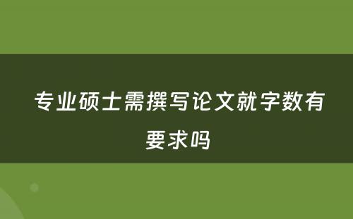  专业硕士需撰写论文就字数有要求吗