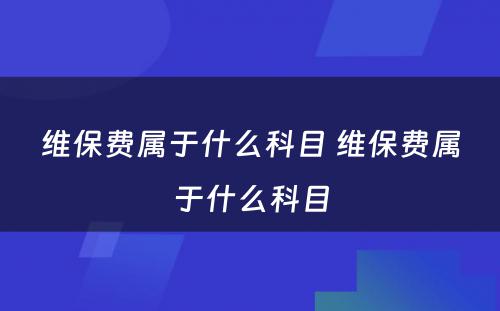 维保费属于什么科目 维保费属于什么科目