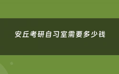 安丘考研自习室需要多少钱