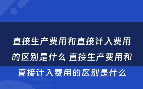 直接生产费用和直接计入费用的区别是什么 直接生产费用和直接计入费用的区别是什么