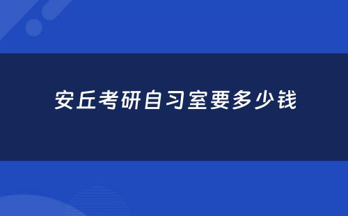 安丘考研自习室要多少钱