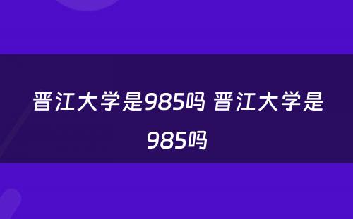 晋江大学是985吗 晋江大学是985吗