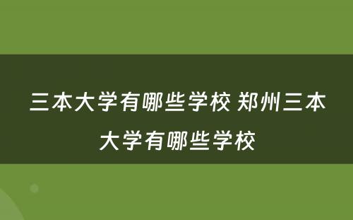 三本大学有哪些学校 郑州三本大学有哪些学校