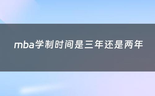  mba学制时间是三年还是两年