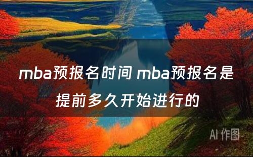 mba预报名时间 mba预报名是提前多久开始进行的