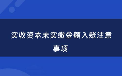 实收资本未实缴金额入账注意事项 