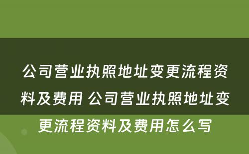 公司营业执照地址变更流程资料及费用 公司营业执照地址变更流程资料及费用怎么写