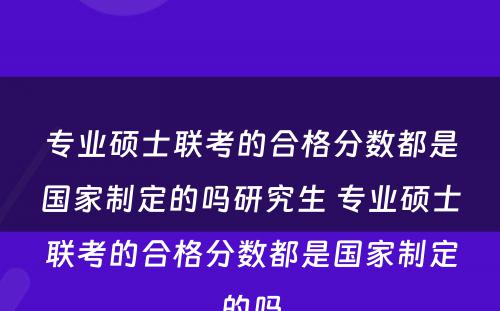 专业硕士联考的合格分数都是国家制定的吗研究生 专业硕士联考的合格分数都是国家制定的吗