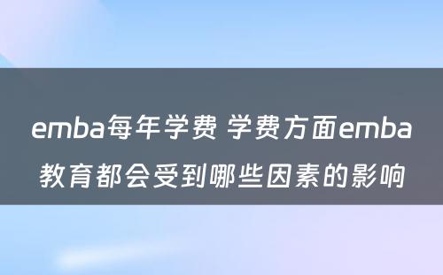 emba每年学费 学费方面emba教育都会受到哪些因素的影响