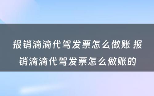 报销滴滴代驾发票怎么做账 报销滴滴代驾发票怎么做账的