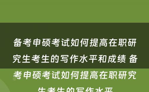 备考申硕考试如何提高在职研究生考生的写作水平和成绩 备考申硕考试如何提高在职研究生考生的写作水平