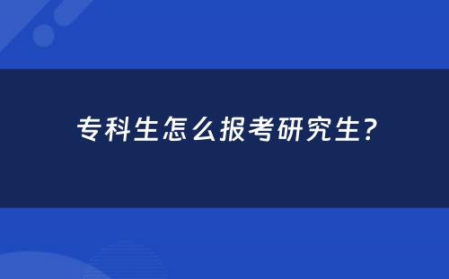 专科生怎么报考研究生？