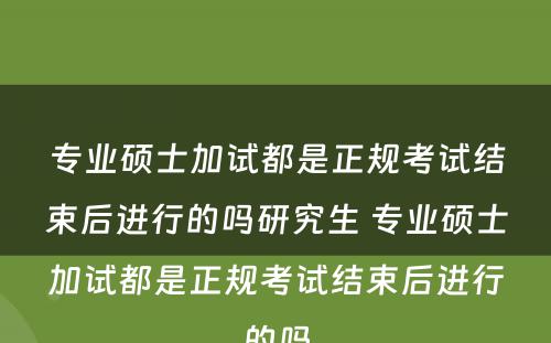 专业硕士加试都是正规考试结束后进行的吗研究生 专业硕士加试都是正规考试结束后进行的吗