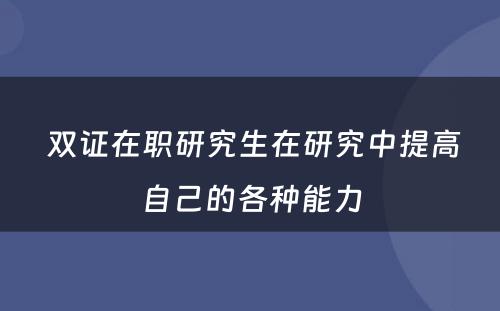  双证在职研究生在研究中提高自己的各种能力