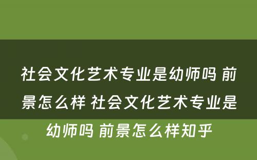 社会文化艺术专业是幼师吗 前景怎么样 社会文化艺术专业是幼师吗 前景怎么样知乎