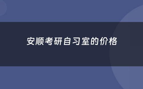安顺考研自习室的价格