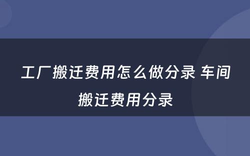 工厂搬迁费用怎么做分录 车间搬迁费用分录