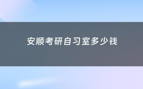安顺考研自习室多少钱