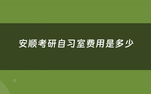 安顺考研自习室费用是多少