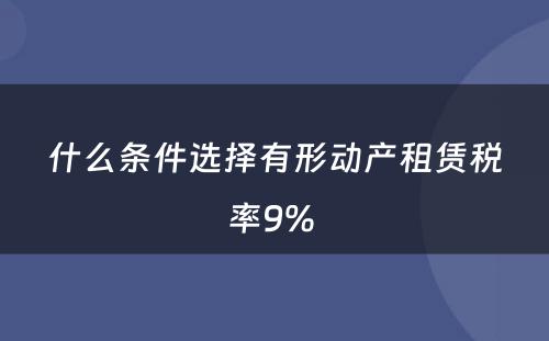 什么条件选择有形动产租赁税率9% 