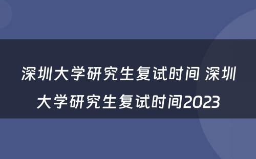 深圳大学研究生复试时间 深圳大学研究生复试时间2023