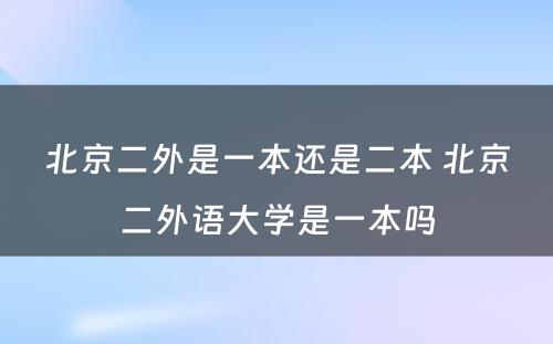 北京二外是一本还是二本 北京二外语大学是一本吗