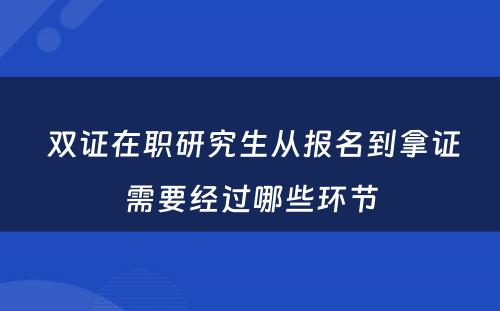  双证在职研究生从报名到拿证需要经过哪些环节