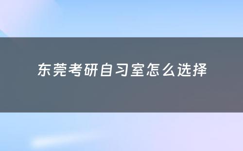 东莞考研自习室怎么选择