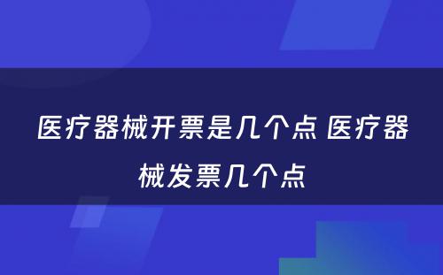 医疗器械开票是几个点 医疗器械发票几个点