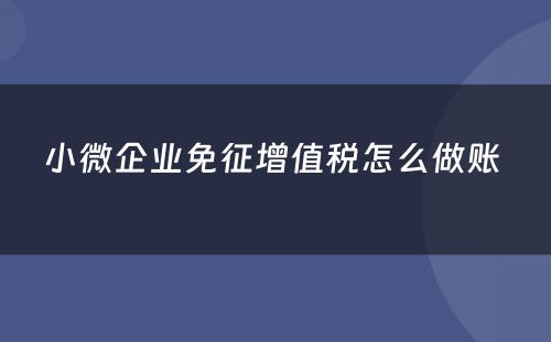 小微企业免征增值税怎么做账 