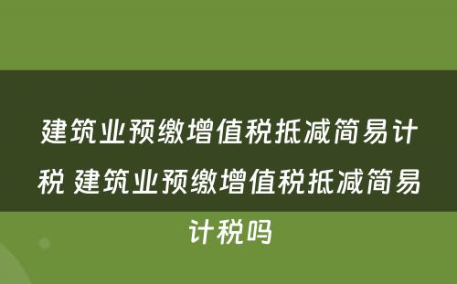 建筑业预缴增值税抵减简易计税 建筑业预缴增值税抵减简易计税吗