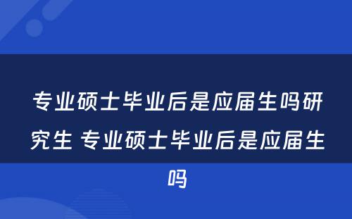 专业硕士毕业后是应届生吗研究生 专业硕士毕业后是应届生吗