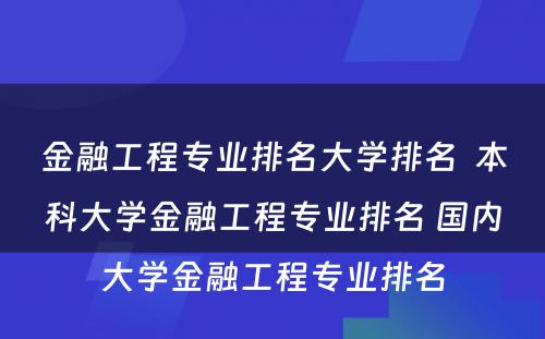 金融工程专业排名大学排名  本科大学金融工程专业排名 国内大学金融工程专业排名